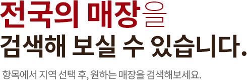 전국의 매장을 검색해 보실 수 있습니다.